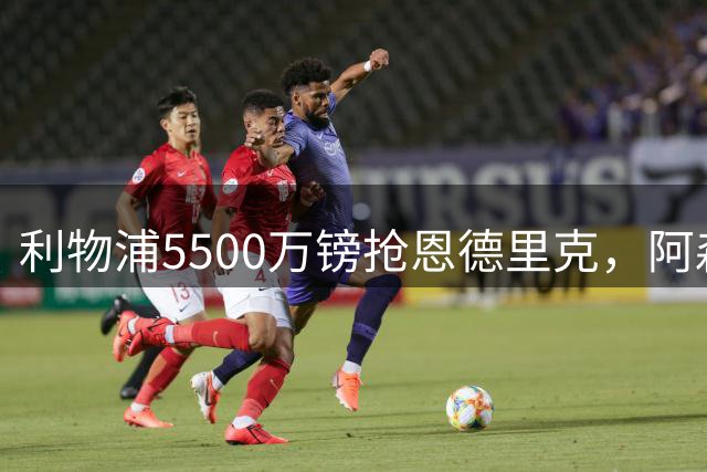 利物浦5500万镑抢恩德里克，阿森纳或拿马丁内利换尤文伊尔迪兹