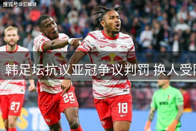 韩足坛抗议亚冠争议判罚 换人受阻致江原FC饮恨